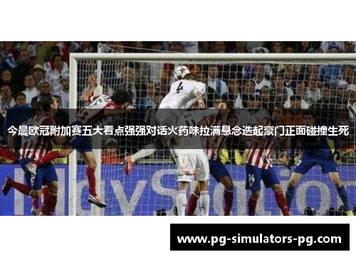 今晨欧冠附加赛五大看点强强对话火药味拉满悬念迭起豪门正面碰撞生死