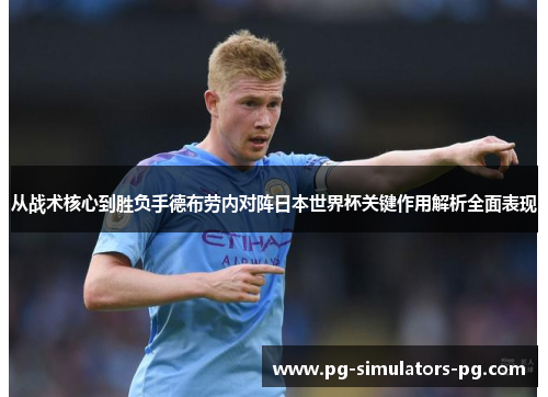 从战术核心到胜负手德布劳内对阵日本世界杯关键作用解析全面表现