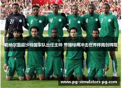 勒纳尔重返沙特国家队出任主帅 带领绿鹰冲击世界杯再创辉煌