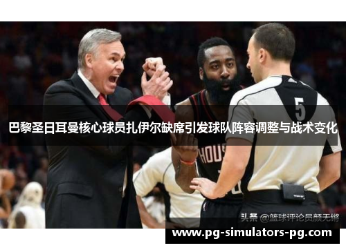 巴黎圣日耳曼核心球员扎伊尔缺席引发球队阵容调整与战术变化