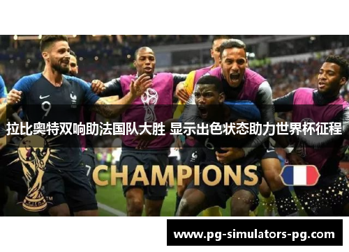 拉比奥特双响助法国队大胜 显示出色状态助力世界杯征程