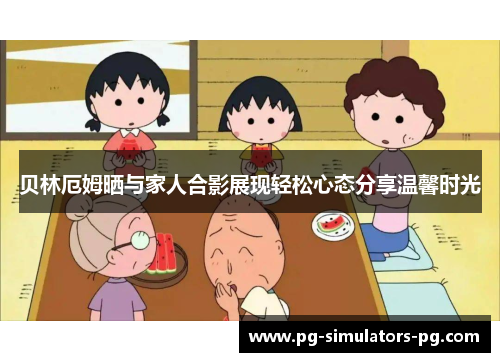 贝林厄姆晒与家人合影展现轻松心态分享温馨时光 贝林厄姆晒与家人合影展现轻松心态分享温馨时光