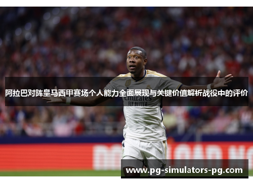 阿拉巴对阵皇马西甲赛场个人能力全面展现与关键价值解析战役中的评价 阿拉巴对阵皇马西甲赛场个人能力全面展现与关键价值解析战役中的评价