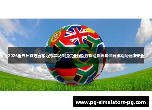 2026世界杯官方宣布为持票观众提供全程医疗保险保障确保赛事期间健康安全 2026世界杯官方宣布为持票观众提供全程医疗保险保障确保赛事期间健康安全