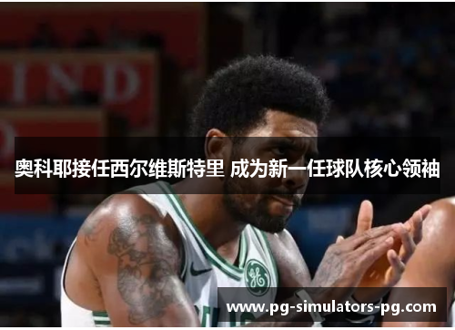 奥科耶接任西尔维斯特里 成为新一任球队核心领袖 奥科耶接任西尔维斯特里 成为新一任球队核心领袖