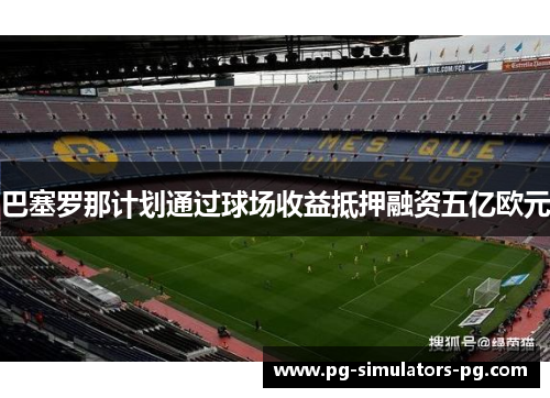 巴塞罗那计划通过球场收益抵押融资五亿欧元