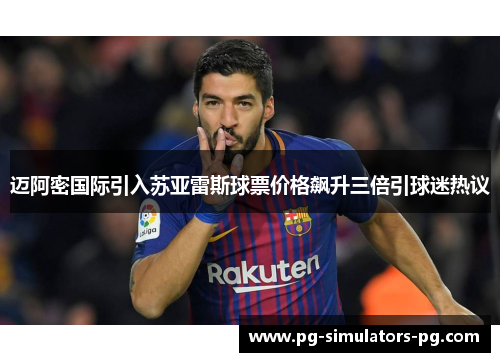 迈阿密国际引入苏亚雷斯球票价格飙升三倍引球迷热议 迈阿密国际引入苏亚雷斯球票价格飙升三倍引球迷热议