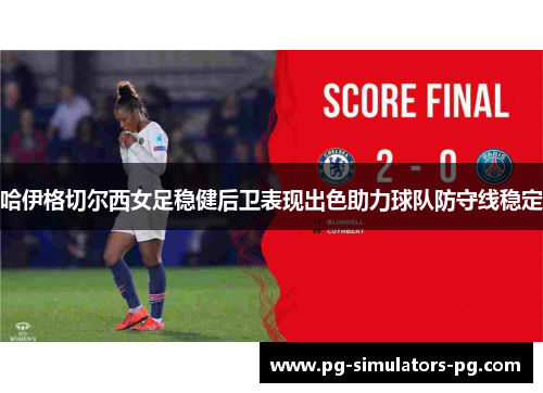 哈伊格切尔西女足稳健后卫表现出色助力球队防守线稳定 哈伊格切尔西女足稳健后卫表现出色助力球队防守线稳定